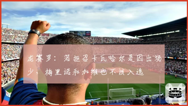龙赛罗:若拒召卡瓦哈尔是因出场少,梅里诺和加维也不该入选