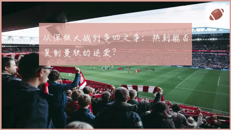 从保级大战到争四之争：热刺能否复制曼联的逆袭？