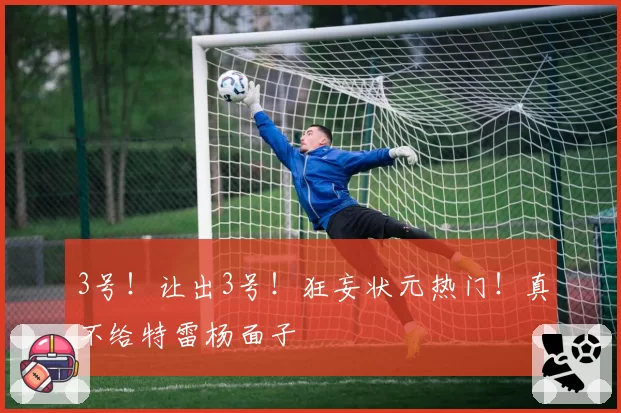 3号！让出3号！狂妄状元热门！真不给特雷杨面子