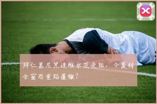 拜仁慕尼黑追维尔茨受阻，今夏转会窗恐重蹈覆辙？