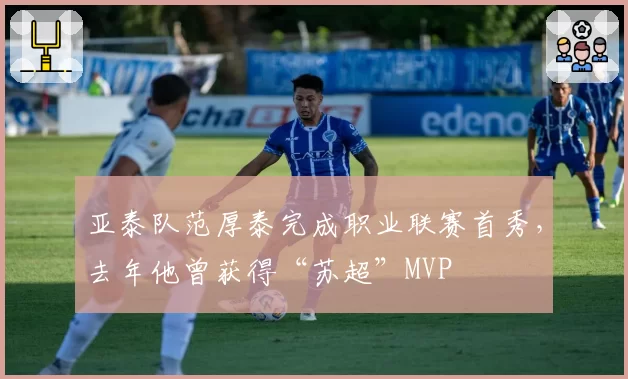 亚泰队范厚泰完成职业联赛首秀，去年他曾获得“苏超”MVP