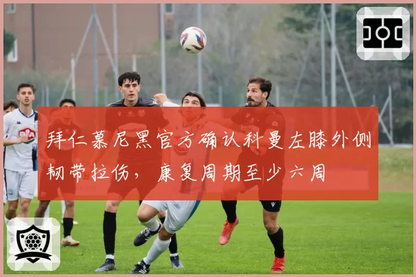拜仁慕尼黑官方确认科曼左膝外侧韧带拉伤，康复周期至少六周