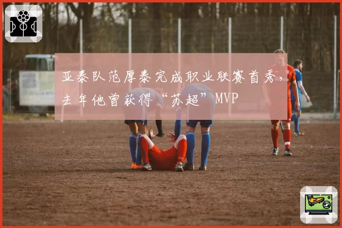 亚泰队范厚泰完成职业联赛首秀，去年他曾获得“苏超”MVP