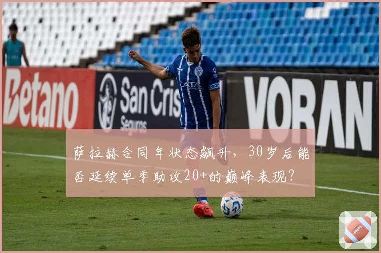 萨拉赫合同年状态飙升，30岁后能否延续单季助攻20+的巅峰表现？