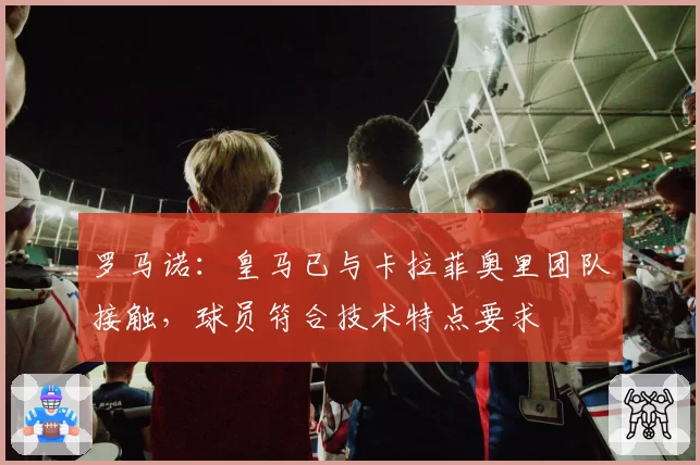 罗马诺：皇马已与卡拉菲奥里团队接触，球员符合技术特点要求