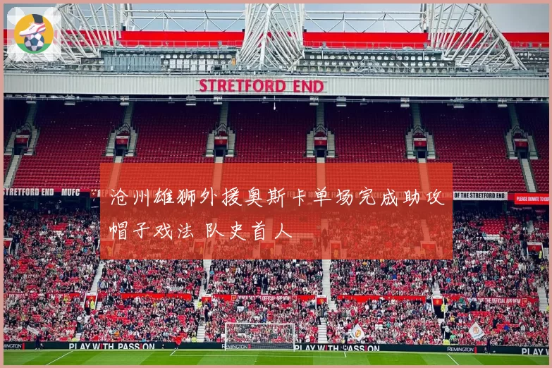 沧州雄狮外援奥斯卡单场完成助攻帽子戏法 队史首人