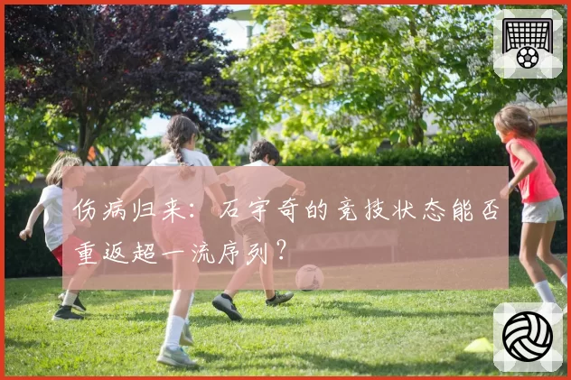 伤病归来:石宇奇的竞技状态能否重返超一流序列?