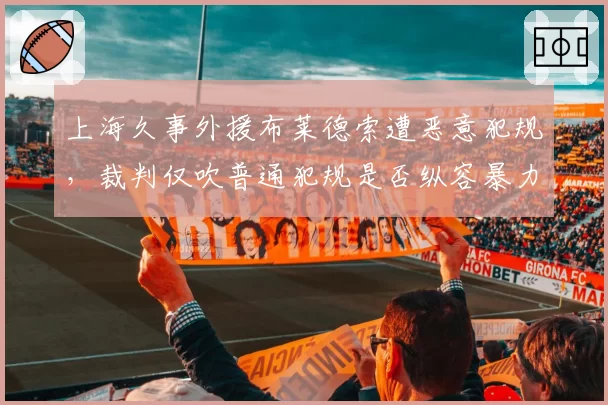 上海久事外援布莱德索遭恶意犯规，裁判仅吹普通犯规是否纵容暴力？