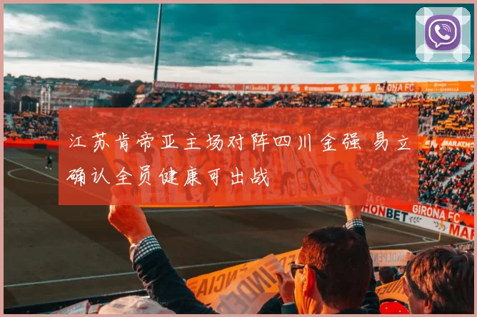 江苏肯帝亚主场对阵四川金强 易立确认全员健康可出战