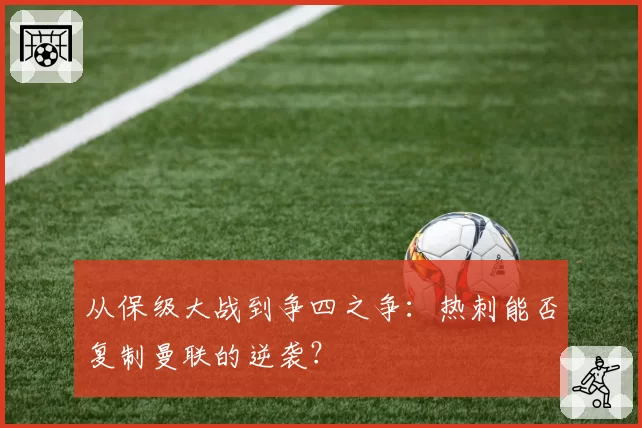 从保级大战到争四之争：热刺能否复制曼联的逆袭？
