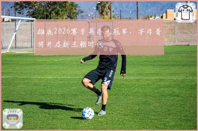 雄鹿2026赛季再夺总冠军，字母哥将开启新王朝时代