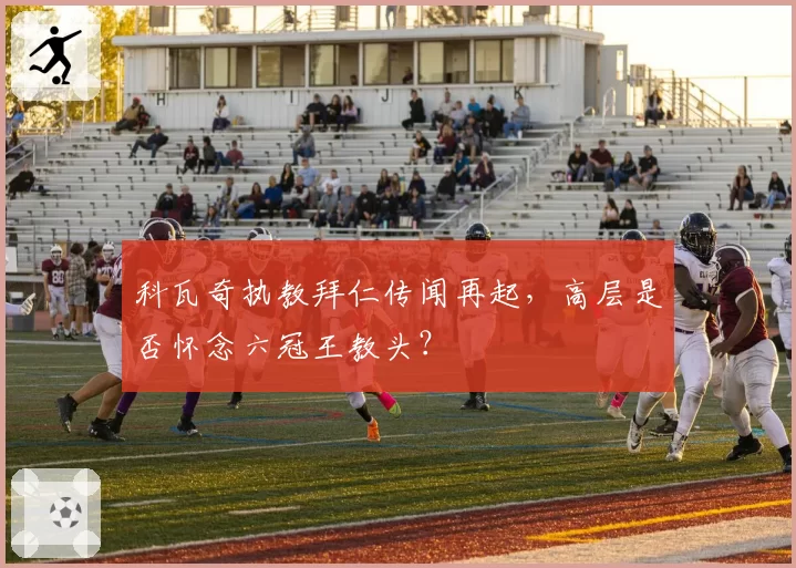 科瓦奇执教拜仁传闻再起，高层是否怀念六冠王教头？