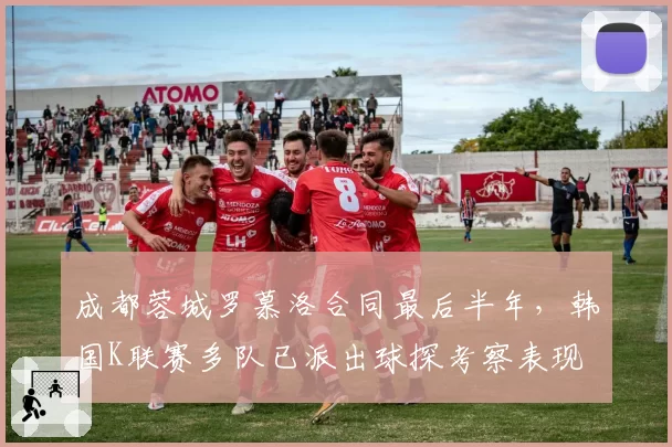 成都蓉城罗慕洛合同最后半年，韩国K联赛多队已派出球探考察表现