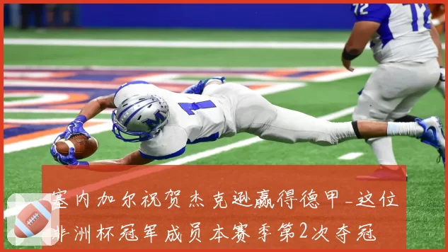 塞内加尔祝贺杰克逊赢得德甲_这位非洲杯冠军成员本赛季第2次夺冠