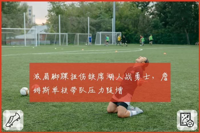浓眉脚踝扭伤缺席湖人战勇士，詹姆斯单核带队压力陡增