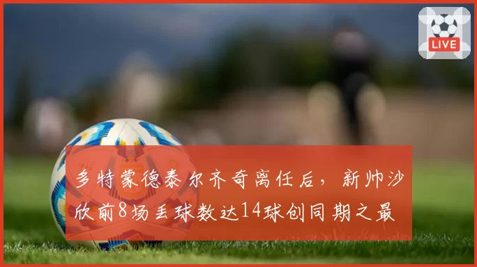 多特蒙德泰尔齐奇离任后，新帅沙欣前8场丢球数达14球创同期之最