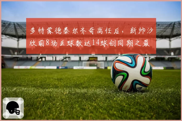 多特蒙德泰尔齐奇离任后，新帅沙欣前8场丢球数达14球创同期之最